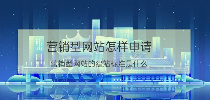 营销型网站怎样申请 营销型网站的建站标准是什么？